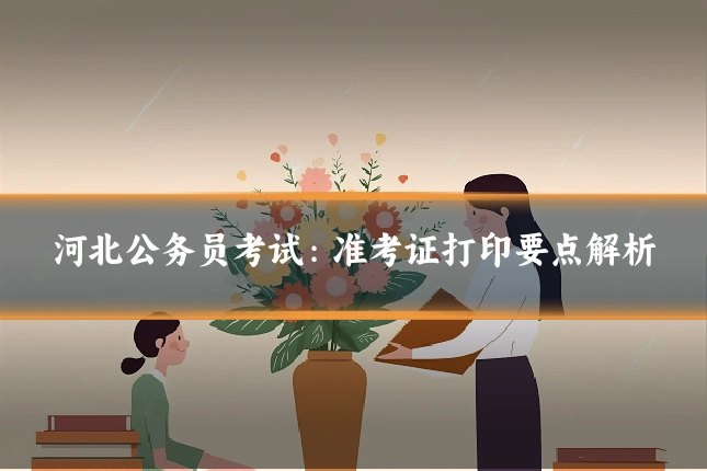 河北公务员考试：准考证打印要点解析