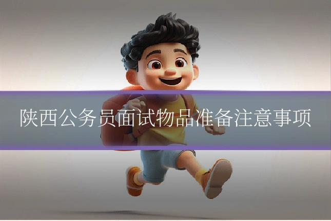 陕西公务员面试物品准备注意事项