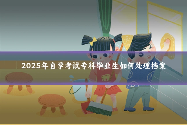 2025年自学考试专科毕业生如何处理档案