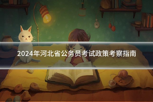 2024年河北省公务员考试政策考察指南
