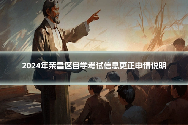2024年荣昌区自学考试信息更正申请说明