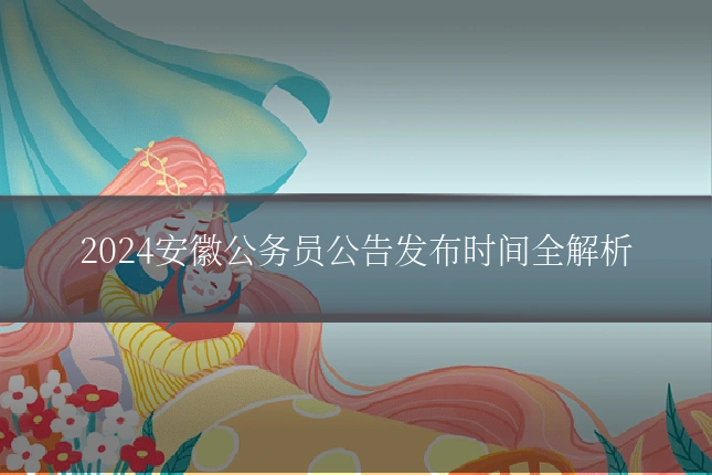 2024安徽公务员公告发布时间全解析