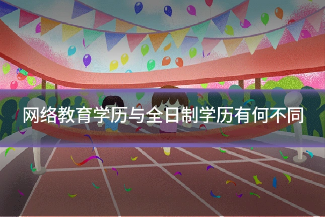 网络教育学历与全日制学历有何不同
