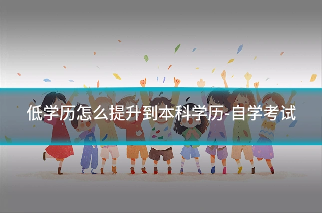 低学历怎么提升到本科学历-自学考试
