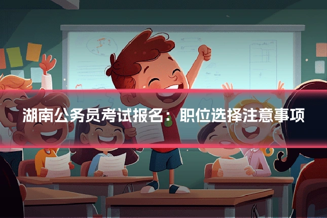 湖南公务员考试报名：职位选择注意事项
