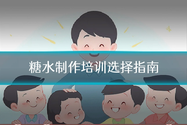 糖水制作培训选择指南