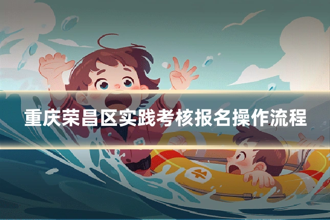 重庆荣昌区实践考核报名操作流程
