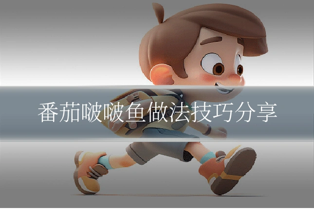 番茄啵啵鱼做法技巧分享