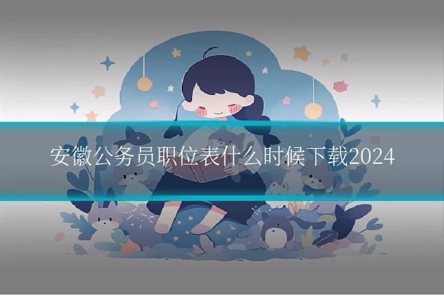 安徽公务员职位表什么时候下载2024