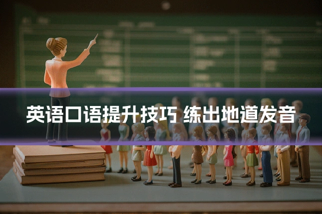 英语口语提升技巧 练出地道发音