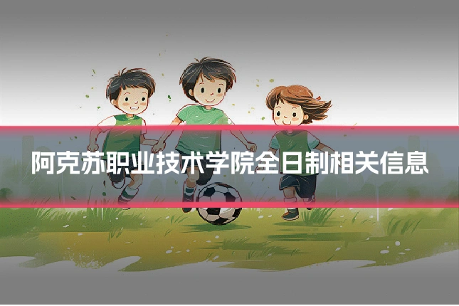 阿克苏职业技术学院全日制相关信息
