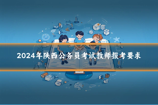 2024年陕西公务员考试教师报考要求