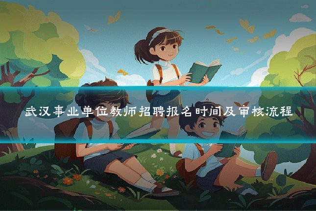 武汉事业单位教师招聘报名时间及审核流程