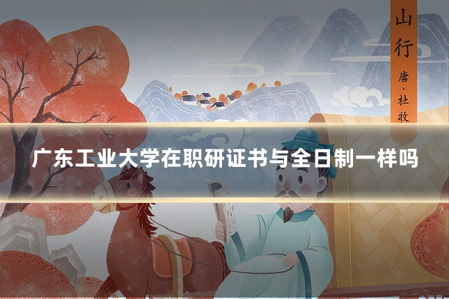 广东工业大学在职研证书与全日制一样吗