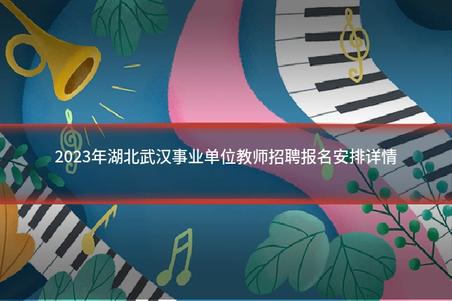 2023年湖北武汉事业单位教师招聘报名安排详情
