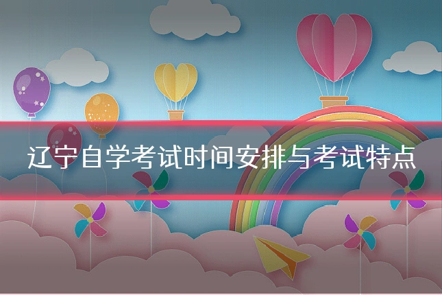 辽宁自学考试时间安排与考试特点