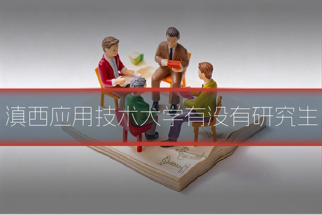 滇西应用技术大学有没有研究生