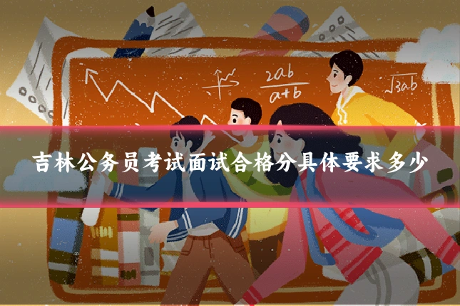 吉林公务员考试面试合格分具体要求多少