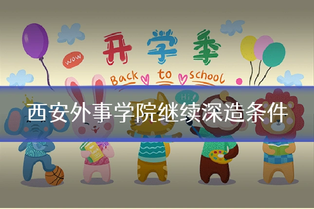 西安外事学院继续深造条件
