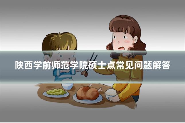 陕西学前师范学院硕士点常见问题解答