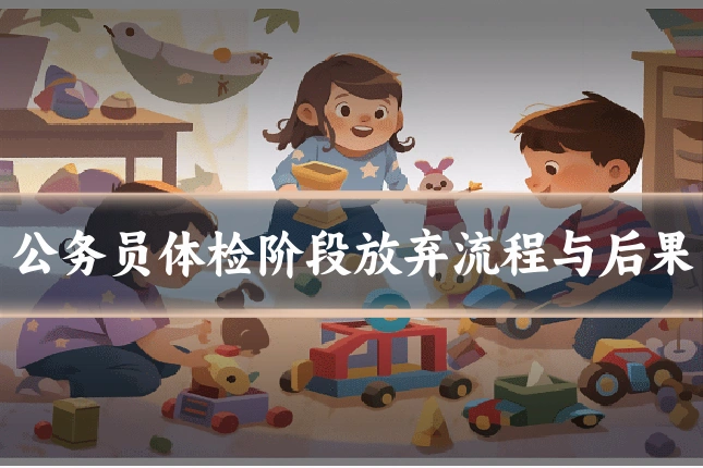 公务员体检阶段放弃流程与后果