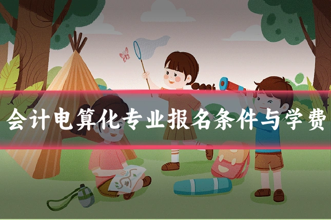 会计电算化专业报名条件与学费
