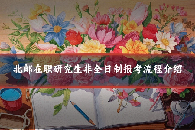 北邮在职研究生非全日制报考流程介绍