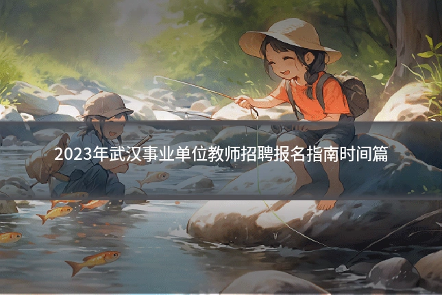 2023年武汉事业单位教师招聘报名指南时间篇
