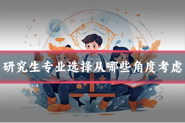 研究生专业选择从哪些角度考虑