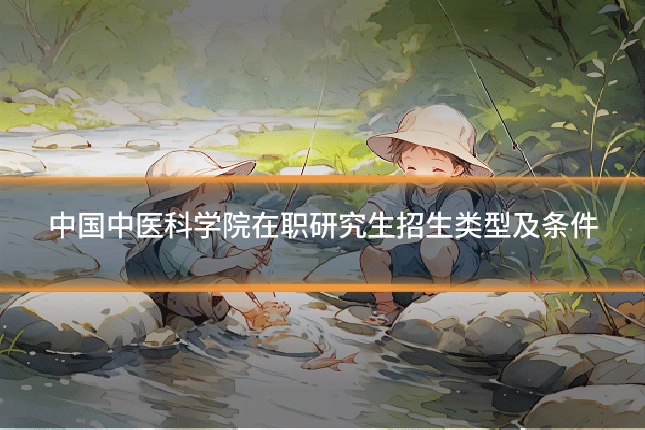 中国中医科学院在职研究生招生类型及条件