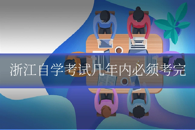 浙江自学考试几年内必须考完