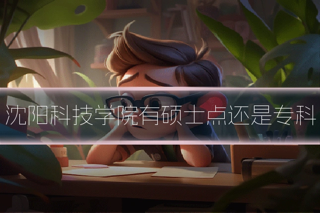沈阳科技学院有硕士点还是专科