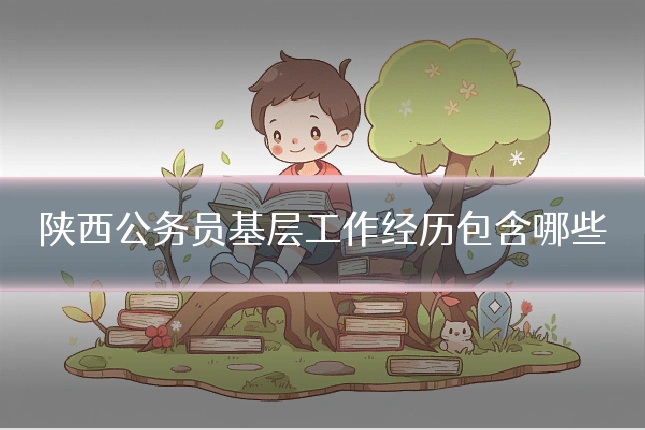陕西公务员基层工作经历包含哪些