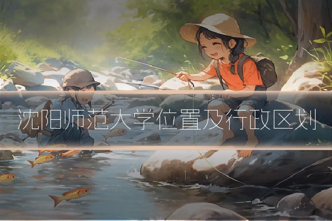 沈阳师范大学位置及行政区划