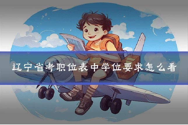 辽宁省考职位表中学位要求怎么看