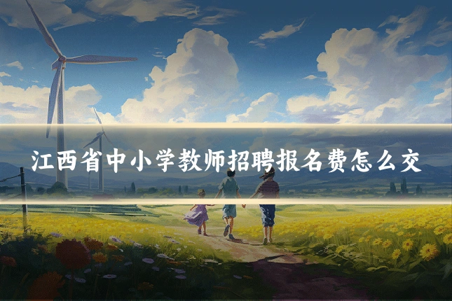 江西省中小学教师招聘报名费怎么交