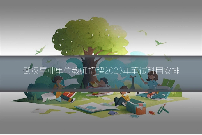 武汉事业单位教师招聘2023年笔试科目安排