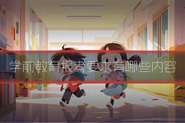 学前教育报考要求有哪些内容