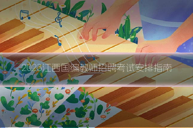 2023江西国编教师招聘考试安排指南