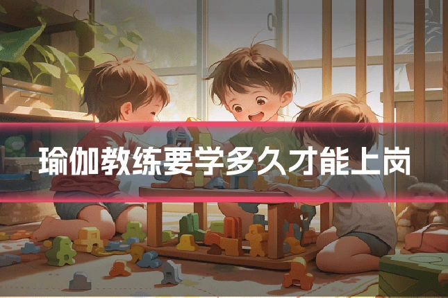 瑜伽教练要学多久才能上岗