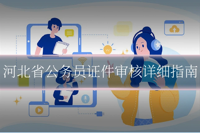 河北省公务员证件审核详细指南