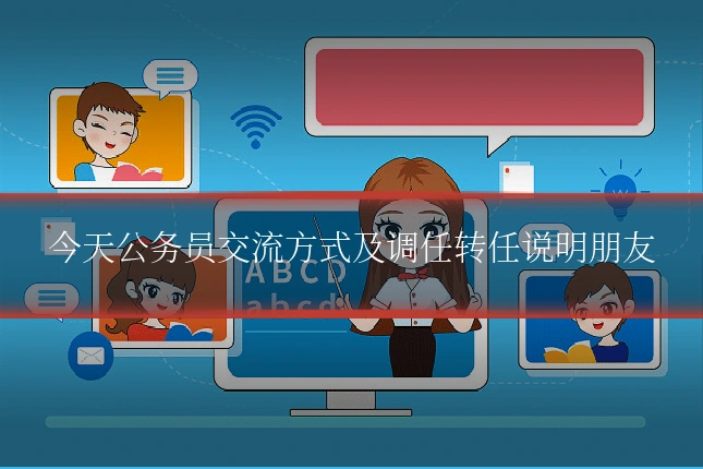 今天公务员交流方式及调任转任说明朋友