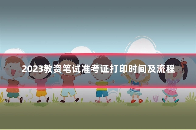2023教资笔试准考证打印时间及流程