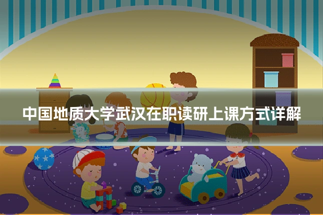 中国地质大学武汉在职读研上课方式详解