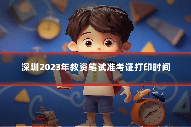深圳2023年教资笔试准考证打印时间