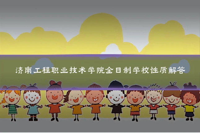 济南工程职业技术学院全日制学校性质解答