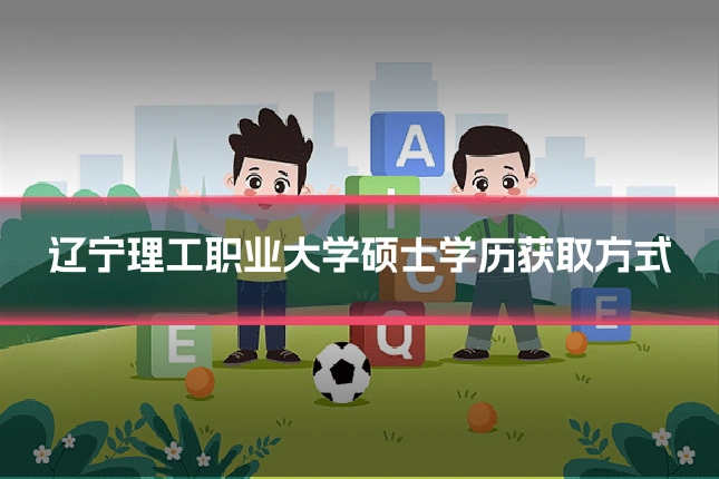 辽宁理工职业大学硕士学历获取方式