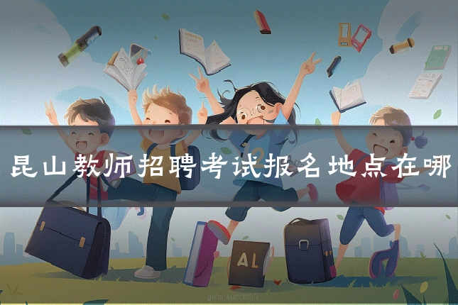 昆山教师招聘考试报名地点在哪