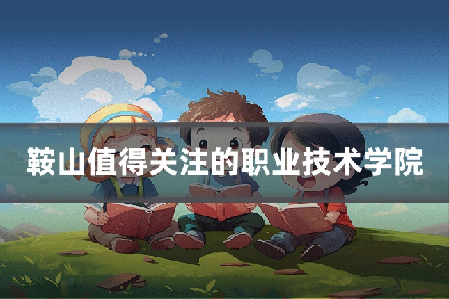 鞍山值得关注的职业技术学院