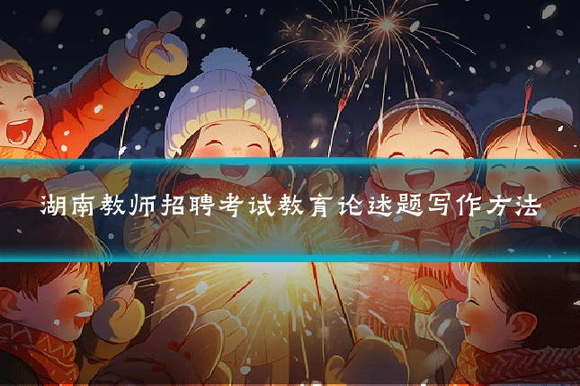 湖南教师招聘考试教育论述题写作方法